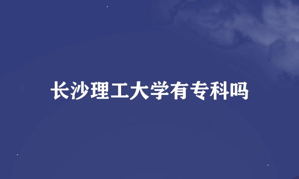 长沙理工大学有专科吗