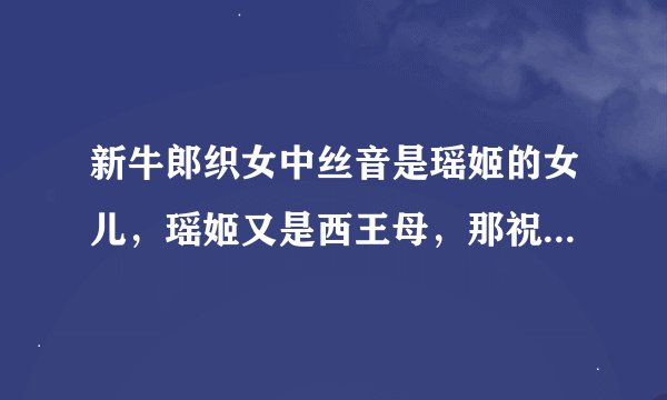 新牛郎织女中丝音是瑶姬的女儿，瑶姬又是西王母，那祝融和丝音是什么关系啊？