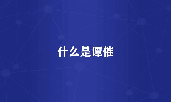 什么是谭催