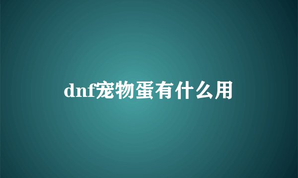 dnf宠物蛋有什么用