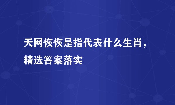 天网恢恢是指代表什么生肖，精选答案落实