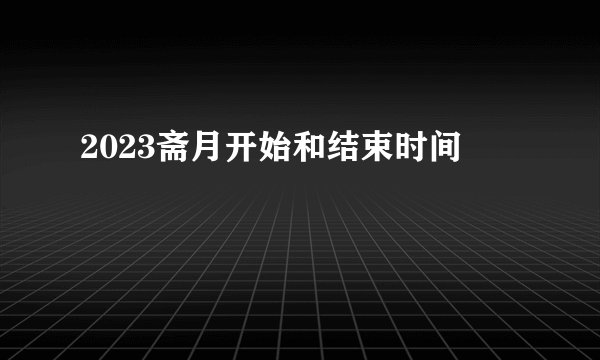 2023斋月开始和结束时间