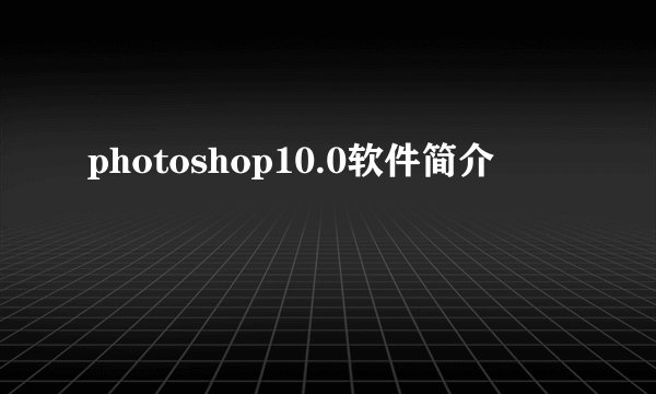 photoshop10.0软件简介