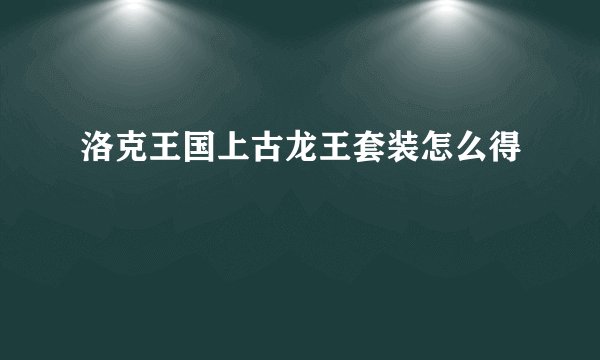 洛克王国上古龙王套装怎么得
