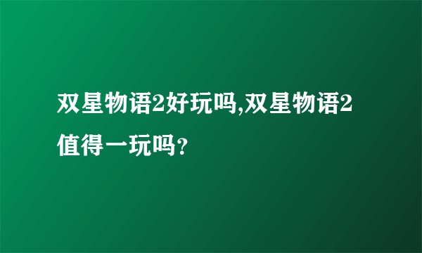 双星物语2好玩吗,双星物语2值得一玩吗?