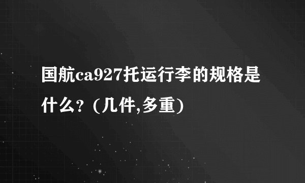 国航ca927托运行李的规格是什么?(几件,多重)