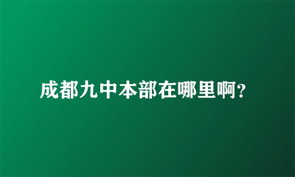 成都九中本部在哪里啊？