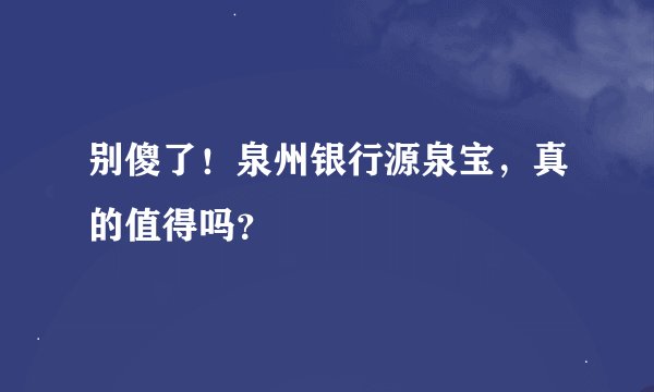 别傻了！泉州银行源泉宝，真的值得吗？