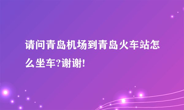 请问青岛机场到青岛火车站怎么坐车?谢谢!