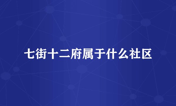 七街十二府属于什么社区