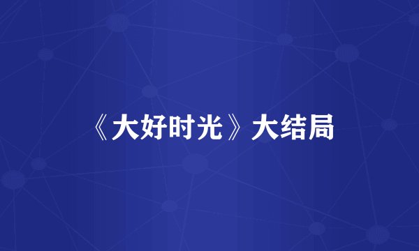 《大好时光》大结局