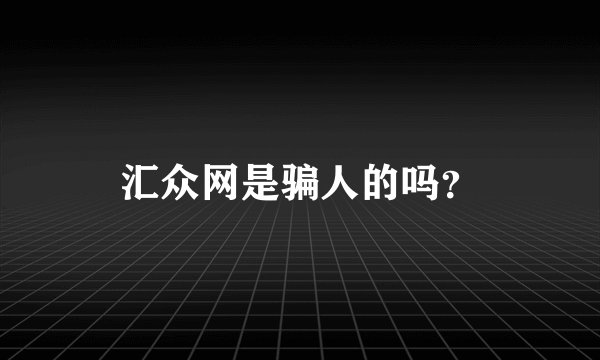 汇众网是骗人的吗？