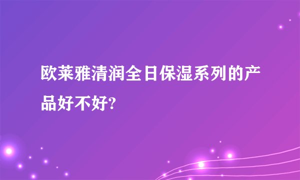 欧莱雅清润全日保湿系列的产品好不好?