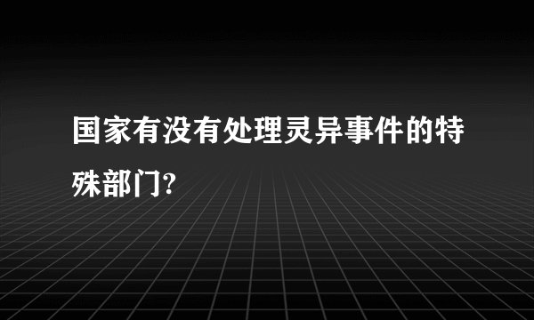 国家有没有处理灵异事件的特殊部门?