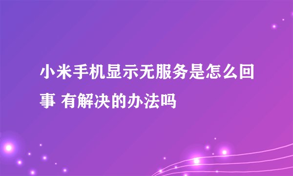 小米手机显示无服务是怎么回事 有解决的办法吗