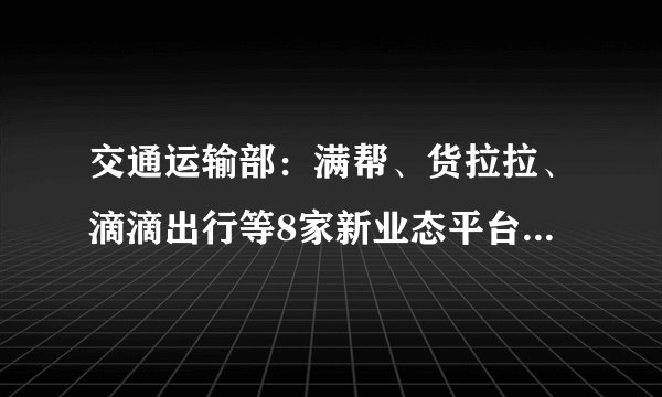 交通运输部：满帮、货拉拉、滴滴出行等8家新业态平台公司被约谈