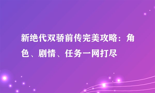 新绝代双骄前传完美攻略：角色、剧情、任务一网打尽