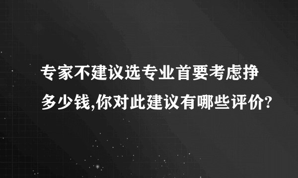 专家不建议选专业首要考虑挣多少钱,你对此建议有哪些评价?