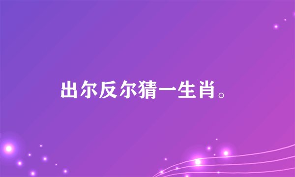 出尔反尔猜一生肖。