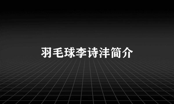 羽毛球李诗沣简介