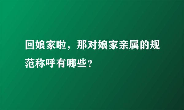 回娘家啦,那对娘家亲属的规范称呼有哪些?