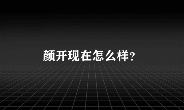 颜开现在怎么样？
