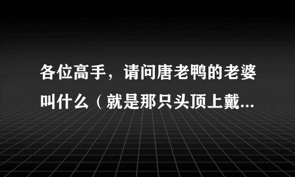 各位高手，请问唐老鸭的老婆叫什么（就是那只头顶上戴个粉色头巾的母?