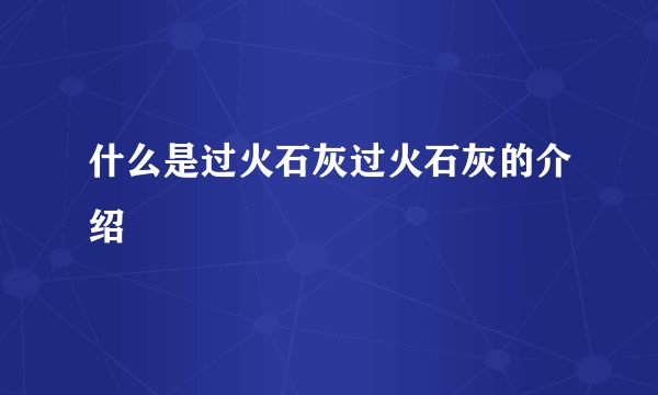 什么是过火石灰过火石灰的介绍