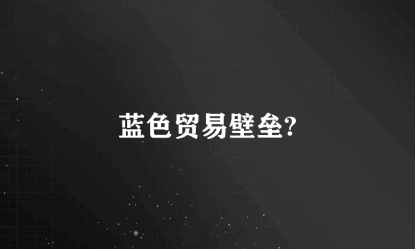 蓝色贸易壁垒?