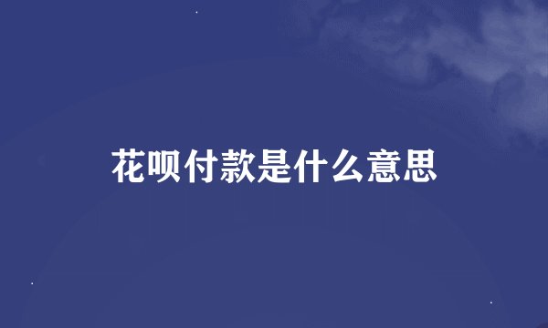 花呗付款是什么意思