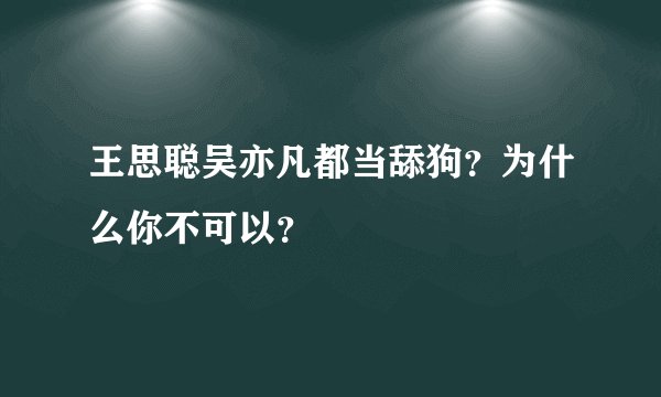 王思聪吴亦凡都当舔狗？为什么你不可以？