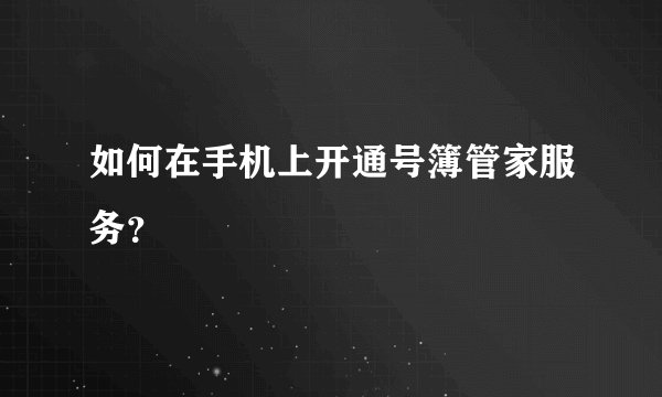 如何在手机上开通号簿管家服务？