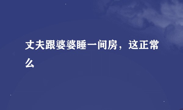 丈夫跟婆婆睡一间房，这正常么