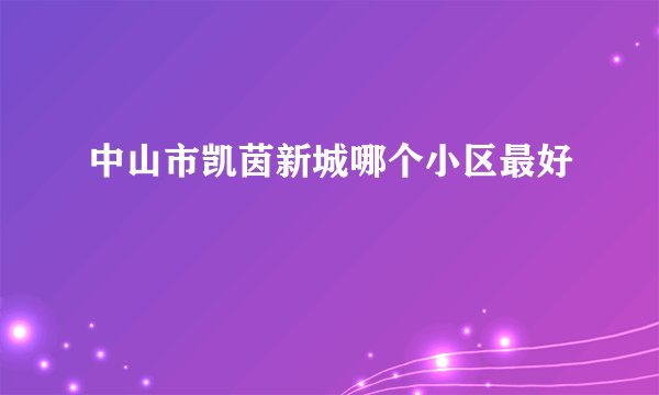 中山市凯茵新城哪个小区最好