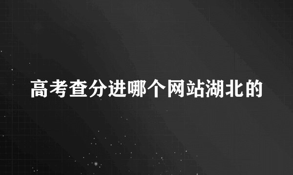 高考查分进哪个网站湖北的