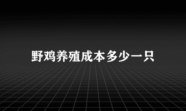 野鸡养殖成本多少一只