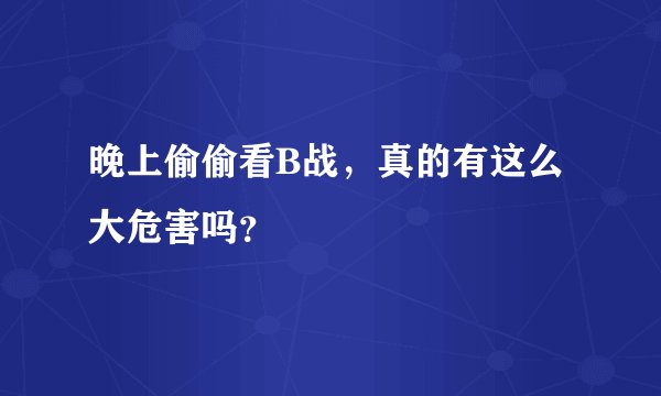 晚上偷偷看B战，真的有这么大危害吗？