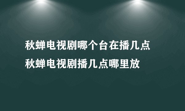 秋蝉电视剧哪个台在播几点 秋蝉电视剧播几点哪里放