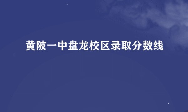黄陂一中盘龙校区录取分数线