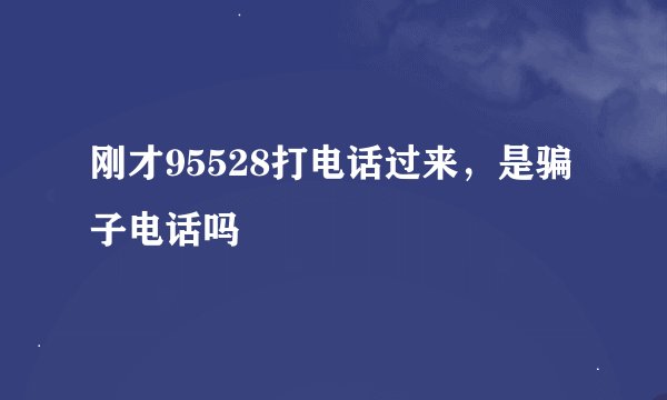 刚才95528打电话过来，是骗子电话吗