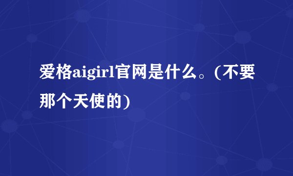 爱格aigirl官网是什么。(不要那个天使的)