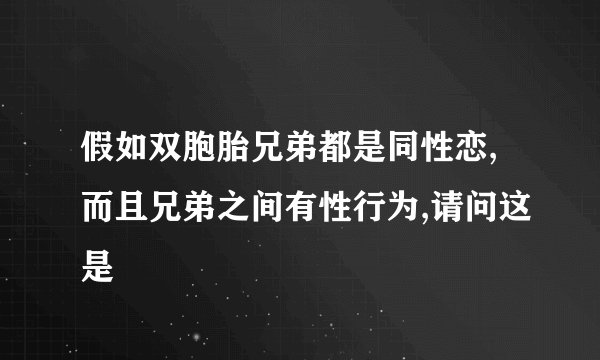假如双胞胎兄弟都是同性恋,而且兄弟之间有性行为,请问这是