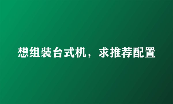 想组装台式机,求推荐配置
