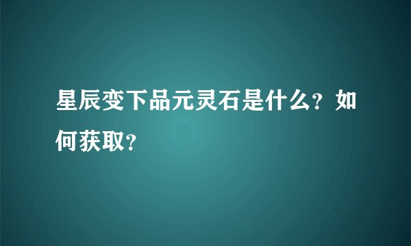 星辰变下品元灵石是什么?如何获取?