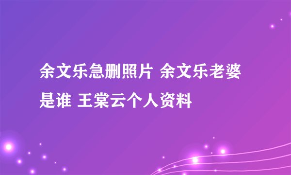 余文乐急删照片 余文乐老婆是谁 王棠云个人资料