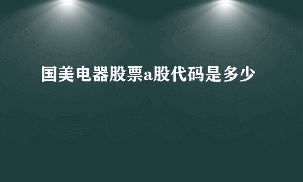 国美电器股票a股代码是多少