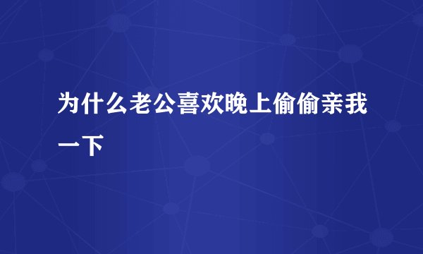 为什么老公喜欢晚上偷偷亲我一下