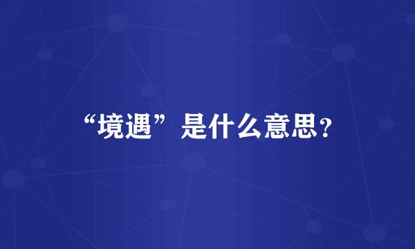 “境遇”是什么意思？