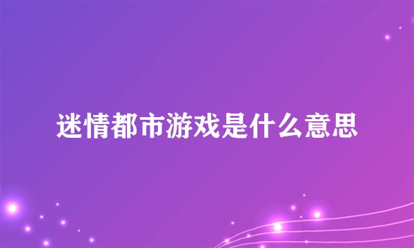 迷情都市游戏是什么意思