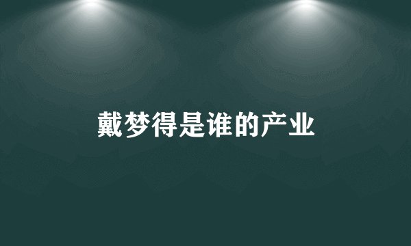 戴梦得是谁的产业